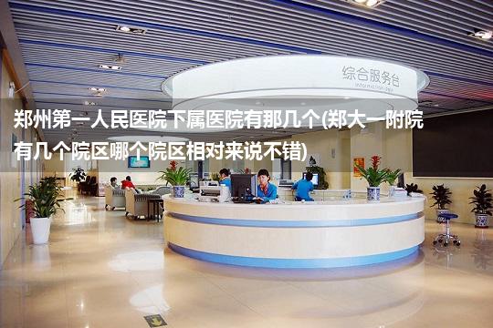 郑州第一人民医院下属医院有那几个(郑大一附院有几个院区哪个院区相对来说不错)