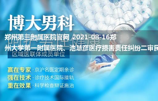 郑州第三附属医院官网_2021-08-16郑州大学第一附属医院、池慧彦医疗损害责任纠纷二审民事判 ...