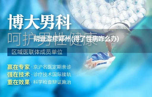 阴囊湿疹郑州(得了性病咋么办)