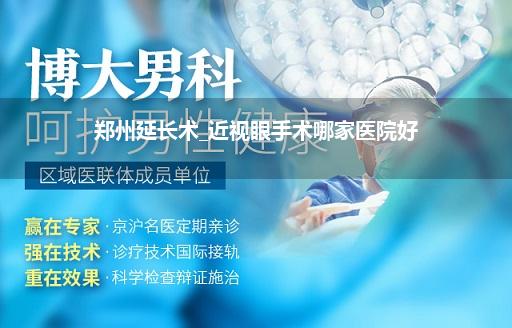 郑州延长术_近视眼手术哪家医院好