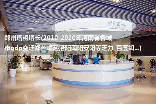 郑州增粗增长(2010-2020年河南省各城市gdp变迁郑州崛起洛阳南阳安阳等乏力_百度知...)