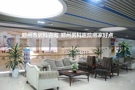 郑州市男科咨询_郑州男科医院哪家好点