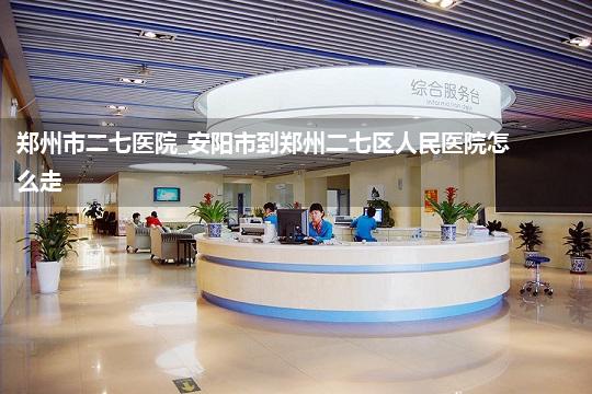郑州市二七医院_安阳市到郑州二七区人民医院怎么走