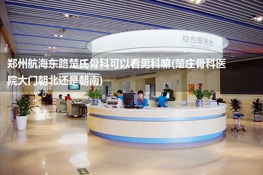 郑州航海东路楚氏骨科可以看男科嘛(楚庄骨科医院大门朝北还是朝南)