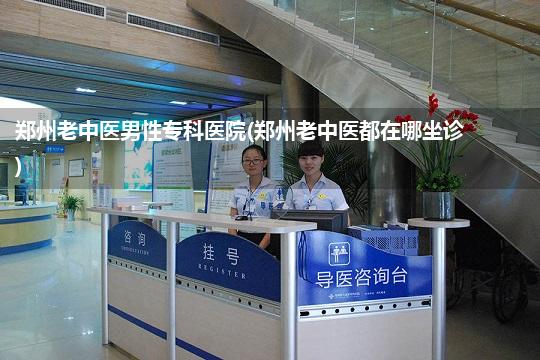 郑州老中医男性专科医院(郑州老中医都在哪坐诊)