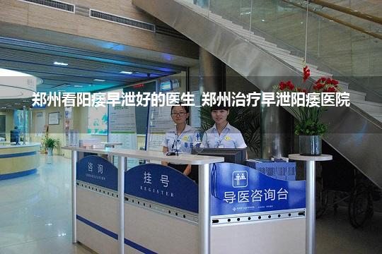 郑州看阳痿早泄好的医生_郑州治疗早泄阳痿医院