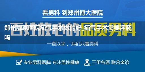 郑州哪家医院疝气手术做的好_疝气手术需要灌肠吗
