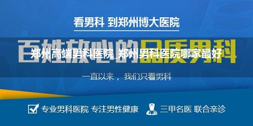 郑州高端男科医院_郑州男科医院哪家最好