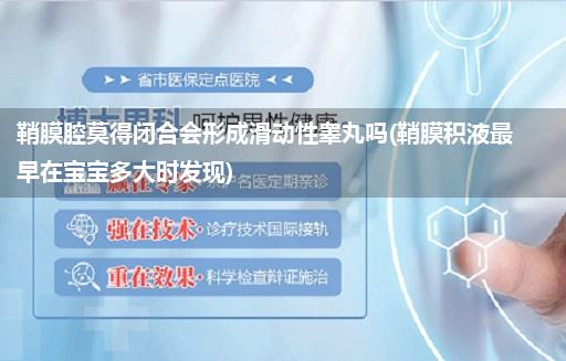 鞘膜腔莫得闭合会形成滑动性睾丸吗(鞘膜积液最早在宝宝多大时发现)