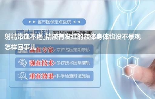射精带血不疼_精液有发红的液体身体也没不景观怎样回事儿