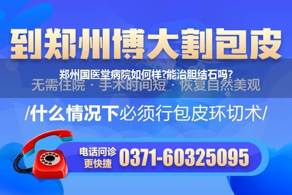 郑州国医堂病院如何样?能治胆结石吗?