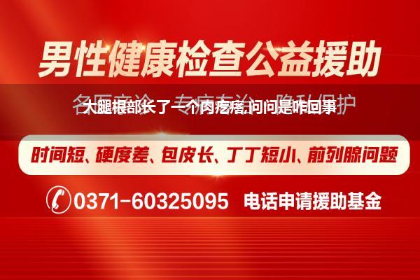 大腿根部长了一个肉疙瘩,问问是咋回事