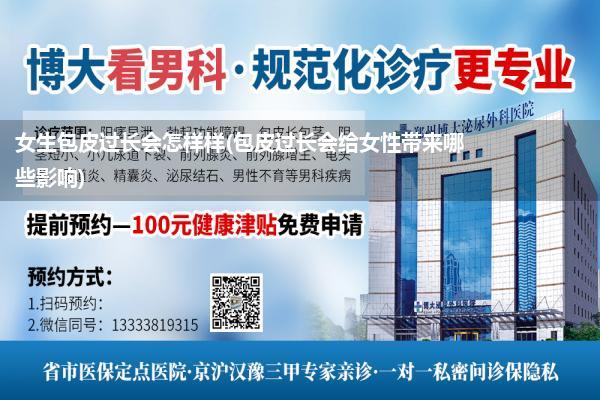 女生包皮过长会怎样样(包皮过长会给女性带来哪些影响)
