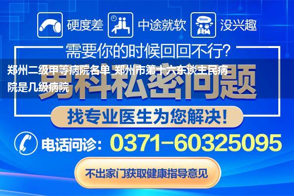 郑州二级甲等病院名单_郑州市第十六东谈主民病院是几级病院