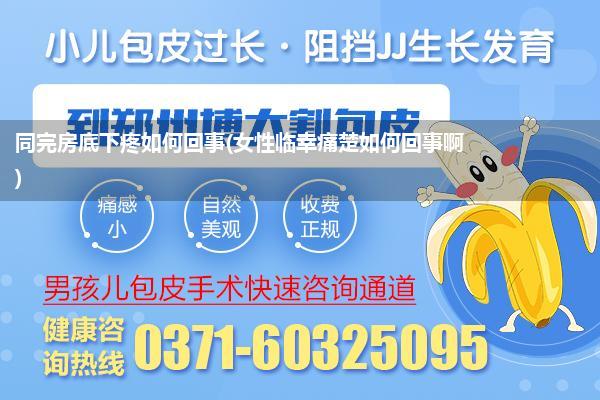 同完房底下疼如何回事(女性临幸痛楚如何回事啊)