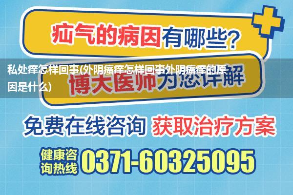 私处痒怎样回事(外阴瘙痒怎样回事外阴瘙痒的原因是什么)