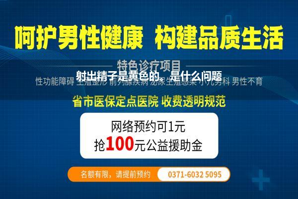 射出精子是黄色的。是什么问题