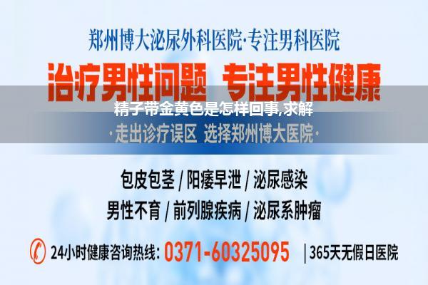 精子带金黄色是怎样回事,求解
