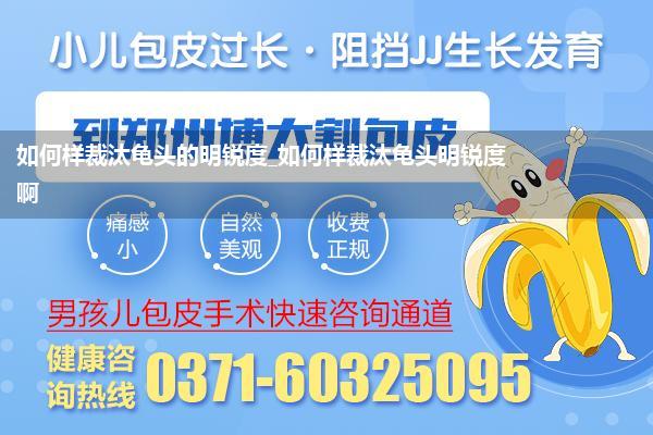 如何样裁汰龟头的明锐度_如何样裁汰龟头明锐度啊