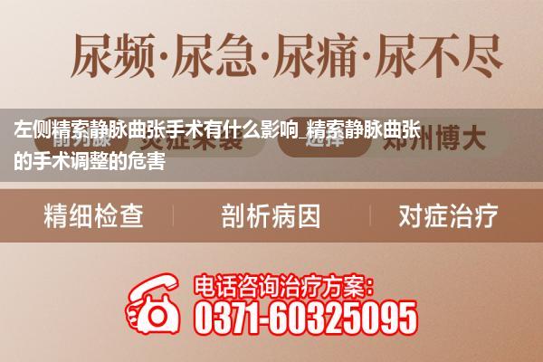 左侧精索静脉曲张手术有什么影响_精索静脉曲张的手术调整的危害