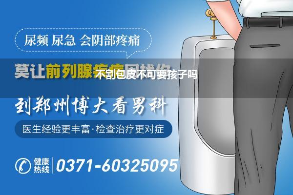 不割包皮不可要孩子吗