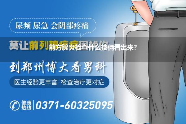 前方腺炎检查什么技俩看出来?
