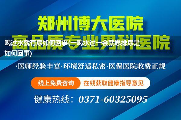 喝过水就有尿如何回事(一喝水过一会就思排尿是如何回事)