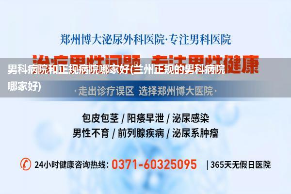 男科病院和正规病院哪家好(兰州正规的男科病院哪家好)