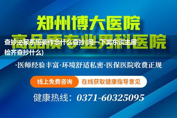 查抄泌尿系统要作念什么查抄(问一下男东谈主尿检齐查抄什么)