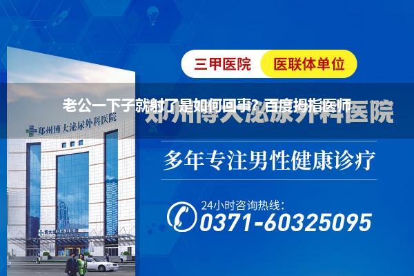 老公一下子就射了是如何回事?_百度拇指医师