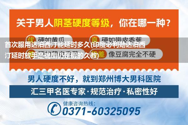 首次服用达泊西汀能延时多久(印度必利劲达泊西汀延时放手是确凿仍是假的久教)