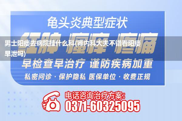 男士阳痿去病院挂什么科(肾内科大夫不错看阳痿早泄吗)