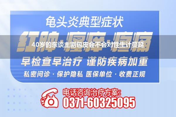 40岁的东谈主割包皮会不会对性生计蔓延