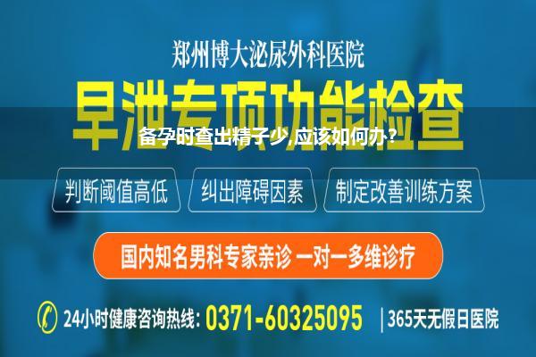 备孕时查出精子少,应该如何办?