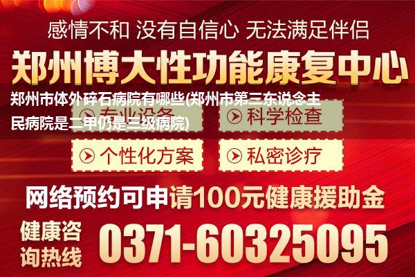 郑州市体外碎石病院有哪些(郑州市第三东说念主民病院是二甲仍是三级病院)