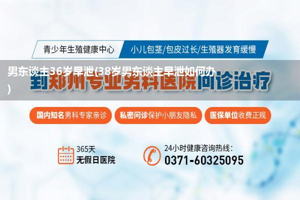 男东谈主36岁早泄(38岁男东谈主早泄如何办)