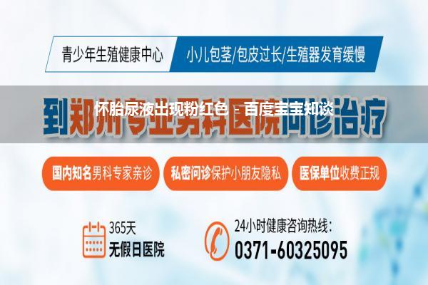 怀胎尿液出现粉红色 - 百度宝宝知谈