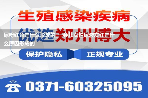 尿粉红色是什么形成的_一会儿女性尿液发红是什么原因形成的