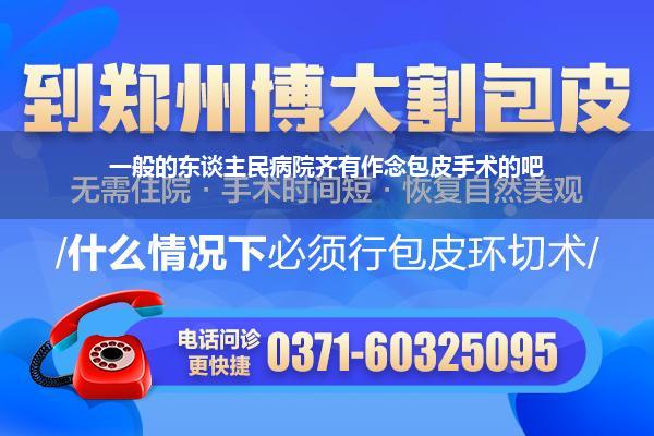 一般的东谈主民病院齐有作念包皮手术的吧