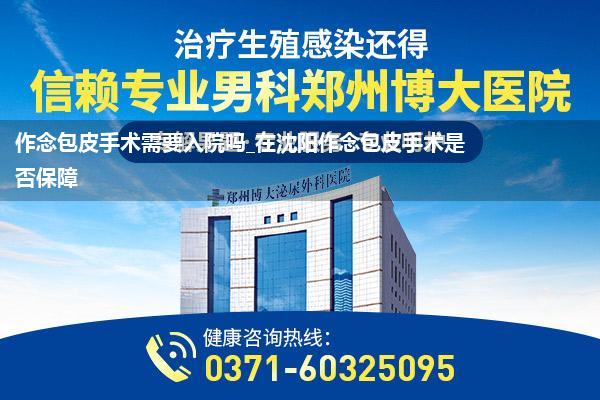 作念包皮手术需要入院吗_在沈阳作念包皮手术是否保障