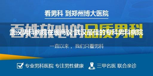 武汉男科病院在线商议 武汉最佳的专科男科病院