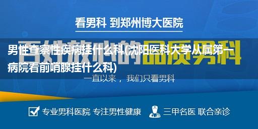 男性查察性疾病挂什么科(沈阳医科大学从属第一病院看前哨腺挂什么科)