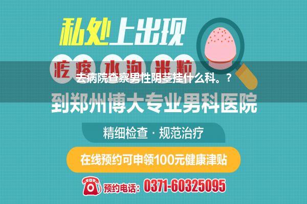 去病院查察男性阴茎挂什么科。?