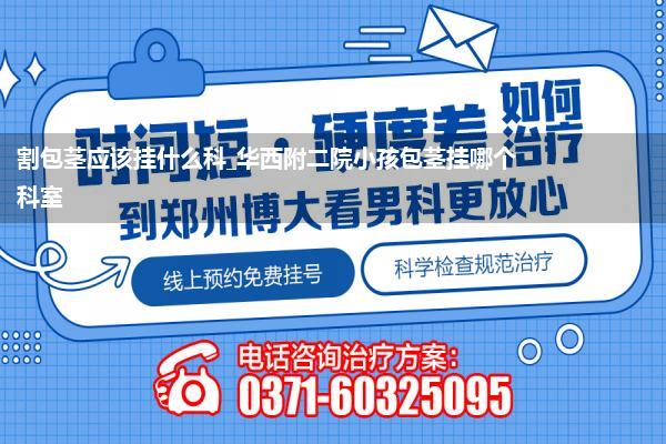 割包茎应该挂什么科_华西附二院小孩包茎挂哪个科室