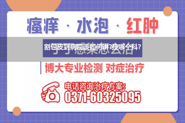 割包皮到病院该如何讲?挂哪个科?