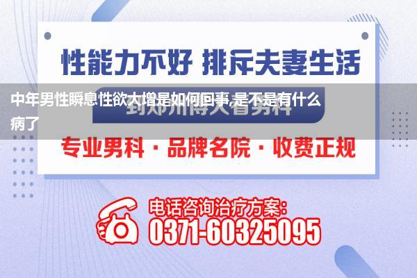 中年男性瞬息性欲大增是如何回事,是不是有什么病了