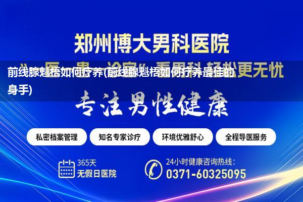 前线腺魁梧如何疗养(前线腺魁梧如何疗养最佳的身手)