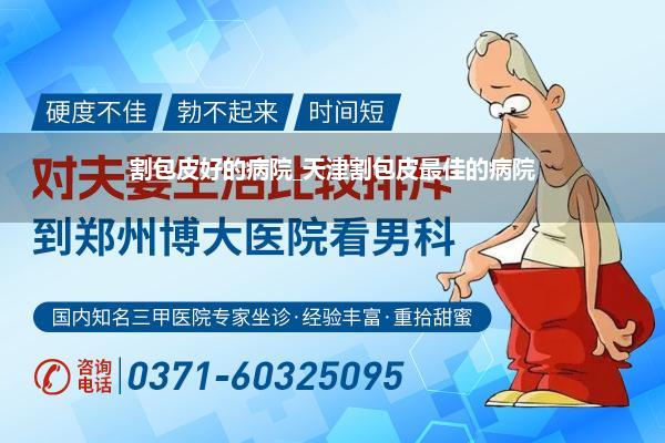 割包皮好的病院_天津割包皮最佳的病院