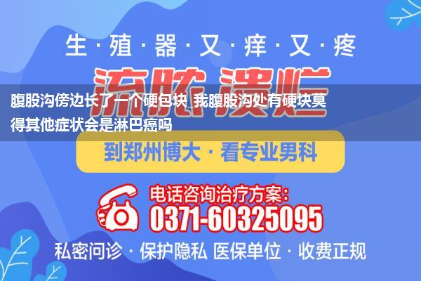 腹股沟傍边长了一个硬包块_我腹股沟处有硬块莫得其他症状会是淋巴癌吗