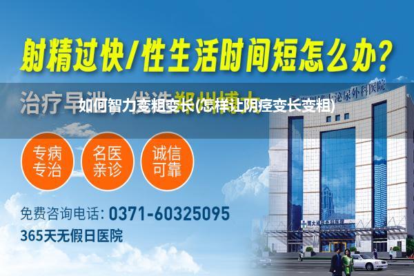 如何智力变粗变长(怎样让阴痉变长变粗)